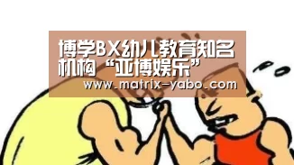 博学BX幼儿教育知名机构“亚博娱乐”
