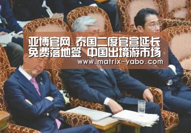亚博官网_泰国二度官宣延长免费落地签 中国出境游市场仍存在较大增长空间(图2) 亚博官网