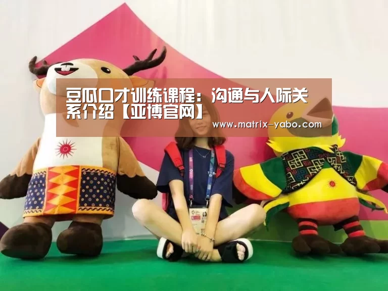 豆瓜口才训练课程:沟通与人际关系介绍【亚博官网】(图1) 亚博