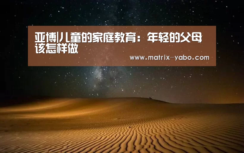 亚博|儿童的家庭教育:年轻的父母该怎样做(图3) 亚博娱乐