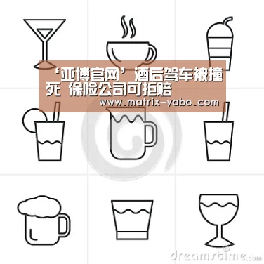 ‘亚博官网’酒后驾车被撞死 保险公司可拒赔(图1) 亚博