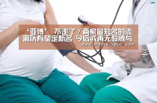 ‘亚博’
不走了?两家最知名的流离队有望定新名 今后或再无毅腾与人和(图2) 亚博