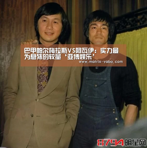 巴甲帕尔梅拉斯VS阿瓦伊:实力最为悬殊的较量‘亚博娱乐’(图2) 亚博平台