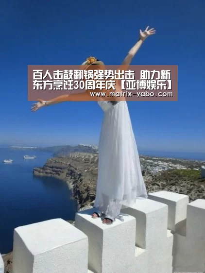 百人击鼓翻锅强势出击 助力新东方烹饪30周年庆【亚博娱乐】(图1) 亚博平台