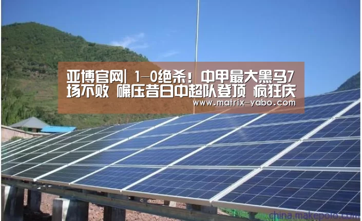 亚博官网|
1-0绝杀!中甲最大黑马7场不败 碾压昔日中超队登顶 疯狂庆祝(图1) 亚博官网